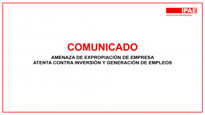 COMUNICADO – AMENAZA DE EXPROPIACIÓN DE EMPRESA ATENTA CONTRA INVERSIÓN Y GENERACIÓN DE EMPLEOS