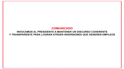 COMUNICADO – INVOCAMOS AL PRESIDENTE A MANTENER UN DISCURSO COHERENTE Y TRANSPARENTE PARA LOGRAR ATRAER INVERSIONES QUE GENEREN EMPLEOS