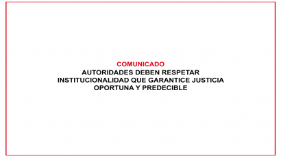 COMUNICADO – AUTORIDADES DEBEN RESPETAR INSTITUCIONALIDAD QUE GARANTICE JUSTICIA OPORTUNA Y PREDECIBLE