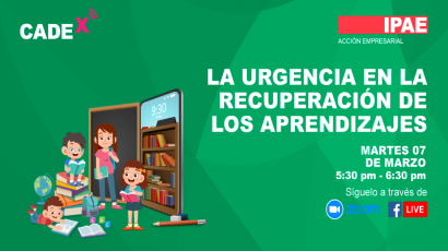 IPAE ACCIÓN EMPRESARIAL ORGANIZA CADEx ‘LA URGENCIA EN LA RECUPERACIÓN DE LOS APRENDIZAJES’