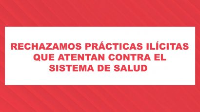 RECHAZAMOS PRÁCTICAS ILÍCITAS QUE ATENTAN CONTRA EL SISTEMA DE SALUD